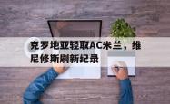 爱游戏中国-关于克罗地亚轻取AC米兰，维尼修斯刷新纪录的信息